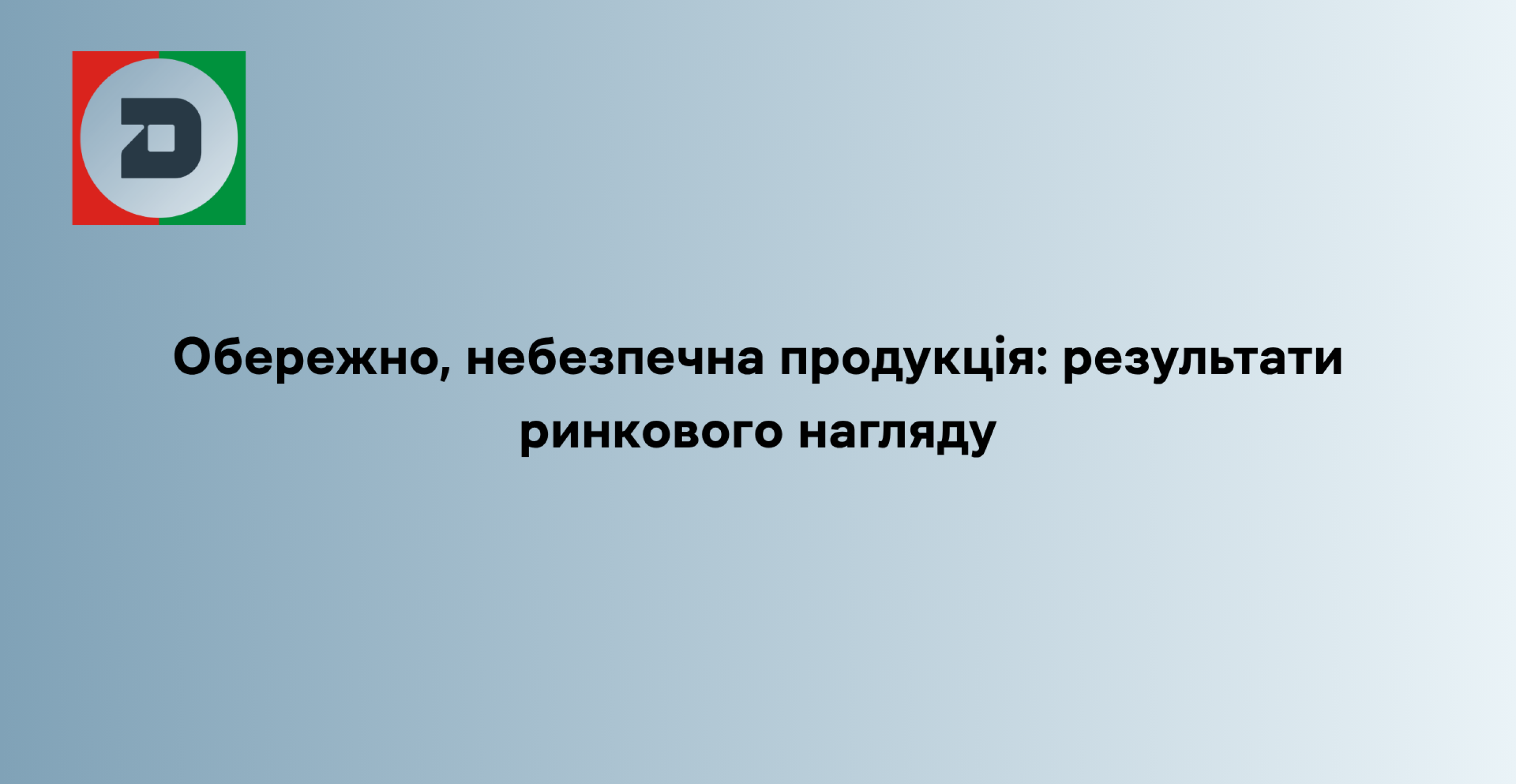 Обережно, небезпечна продукція: результати ринкового нагляду